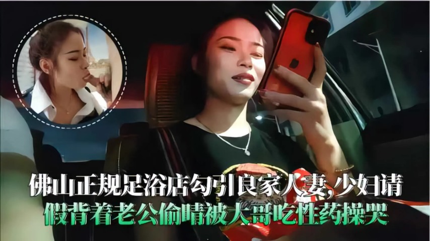 佛山足浴店勾引良家人妻背着老公偷晴被大哥操哭