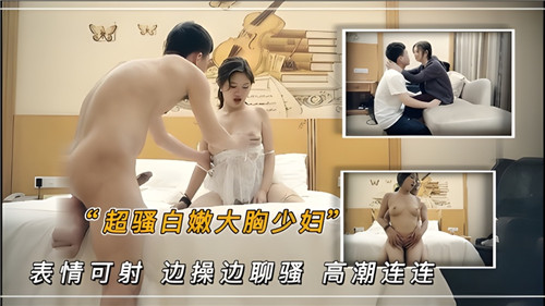 超骚白嫩大胸少妇表情可射边操边聊骚高潮连连