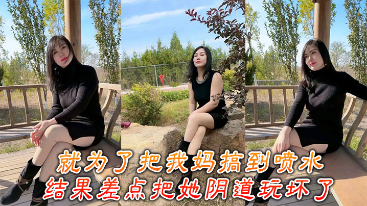 【母子乱伦】就为了把我妈搞到喷水，结果差点把她阴道玩坏了