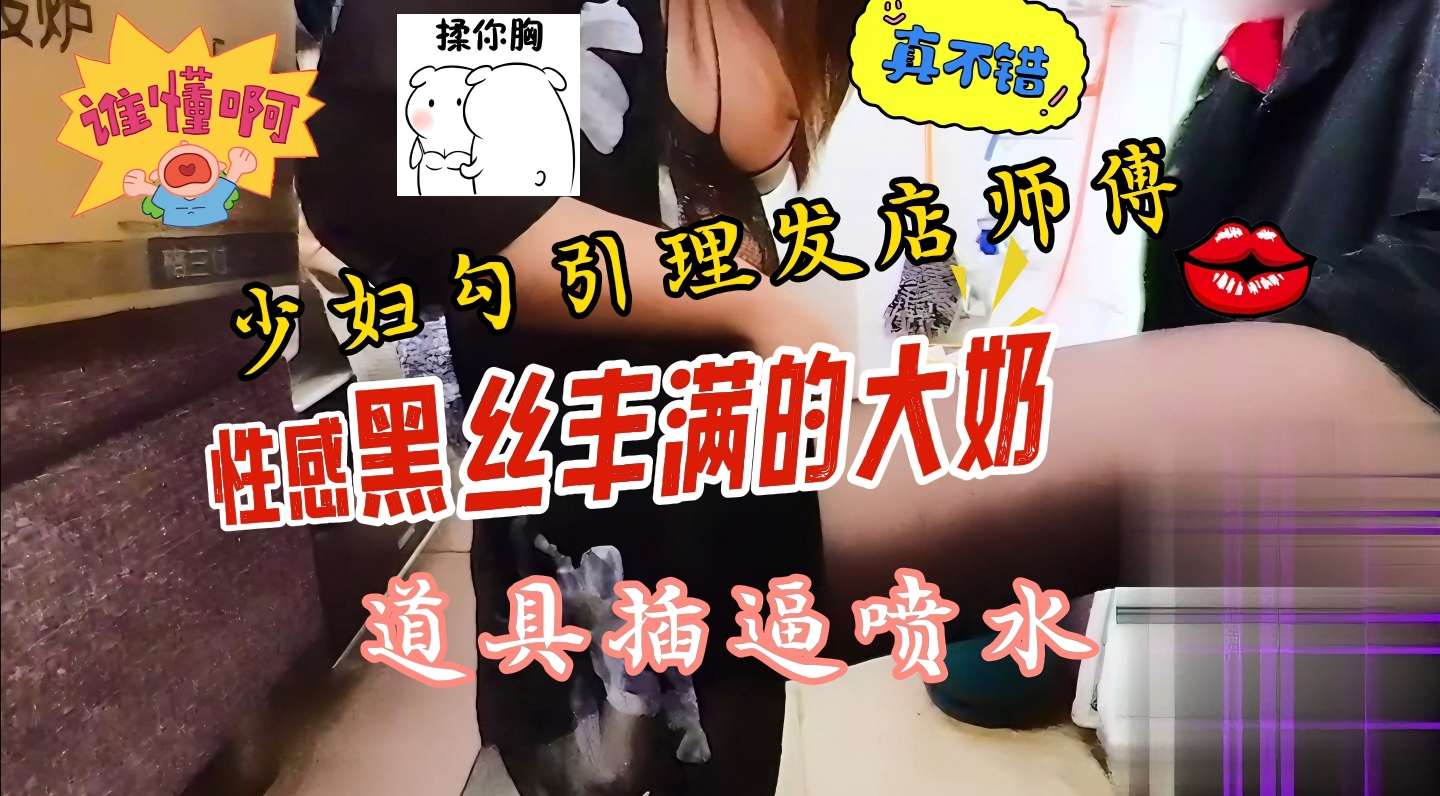 理发店挂羊头卖狗肉少妇脱衣露奶勾引老板仓库激情啪啪大战