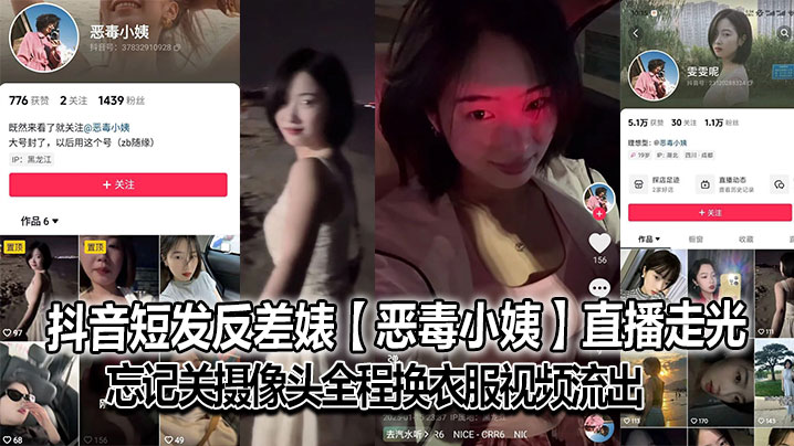抖音短发反差婊【恶毒小姨】直播走光，忘记关摄像头全程换衣服视频流出，大号已经封了，但是又建了个号，是真想吃互联网这碗饭啊，也不知道是不是故意的！