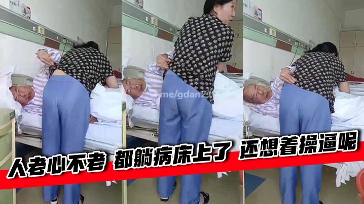 人老心不老 都躺病床上了 还想着操逼呢