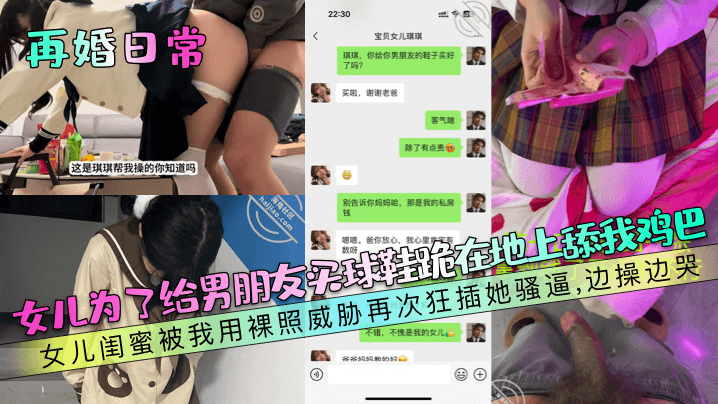 【再婚日常】女儿为了给男朋友买球鞋跪在地上舔我鸡巴！女儿闺蜜被我用裸照威胁再次狂插她骚逼，边操边哭