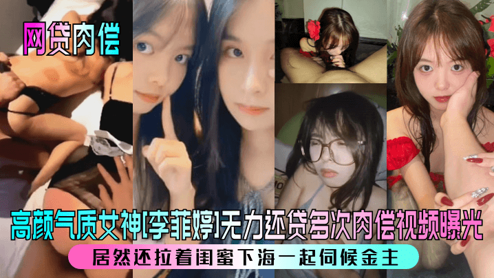 【网贷肉偿】高颜气质女神[李菲婷]无力还贷多次肉偿视频曝光！居然还拉着闺蜜下海一起伺候金主！