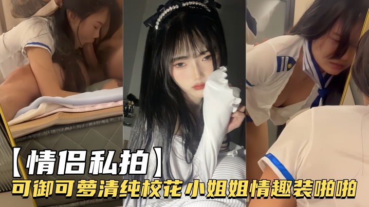 【情侣私拍】可御可萝清纯校花小姐姐情趣装啪啪