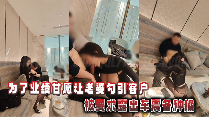 为了业绩甘愿让老婆勾引客户，被要求露出车震各种操