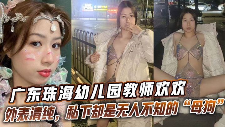 广东珠海幼儿园教师欢欢外表清纯，私下却是无人不知的“母狗欢欢”。