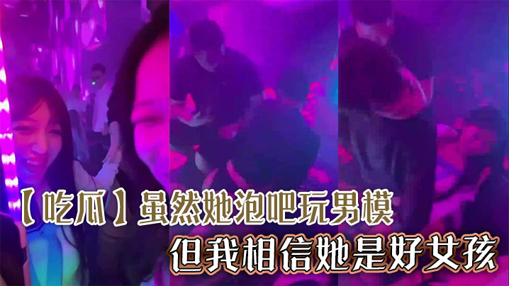 【吃瓜】虽然她泡吧玩男模，但我相信她是好女孩