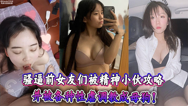 骚逼前女友们被精神小伙攻略，并被各种性虐调教成母狗