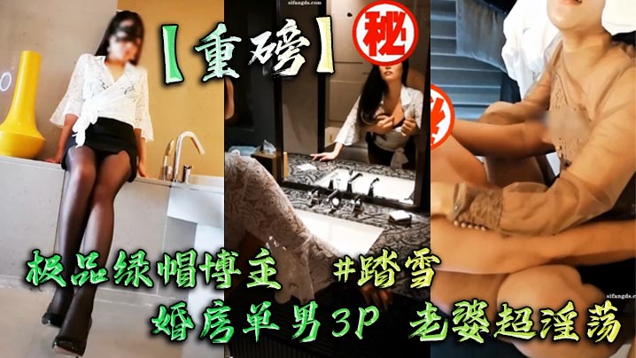 【重磅】极品绿帽博主  #踏雪  婚房单男3P 老婆超淫荡