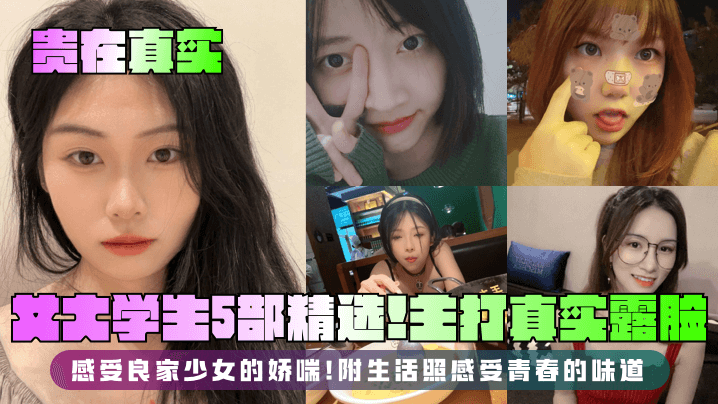 【贵在真实】女大学生5部精选！主打真实露脸，感受良家少女的娇喘！附生活照感受青春的味道！