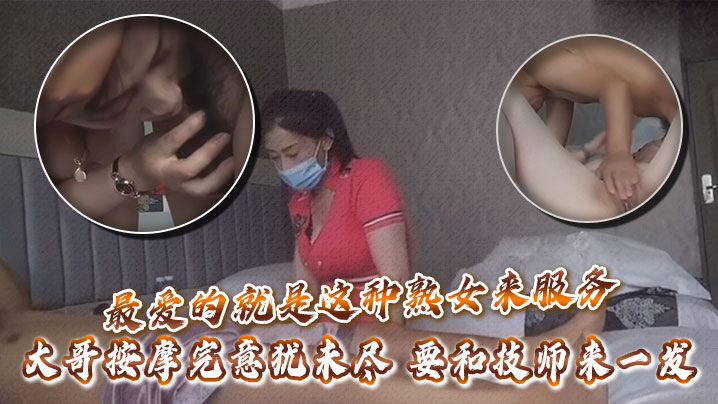 最爱的就是这种熟女来服务，大哥按摩完意犹未尽，要和技师来一发