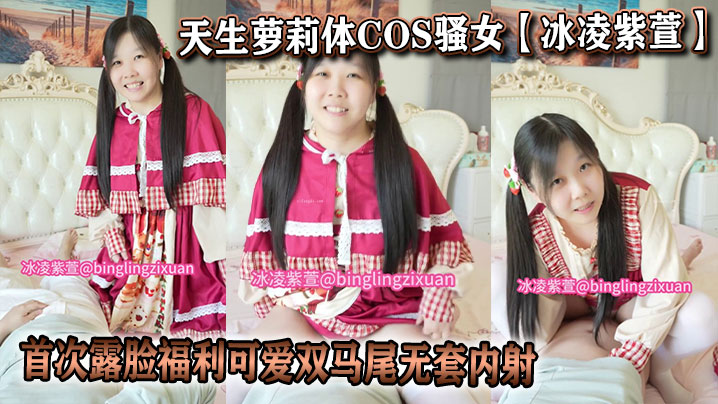 天生萝莉体COS骚女【冰凌紫萱】首次露脸福利可爱双马尾无套内射