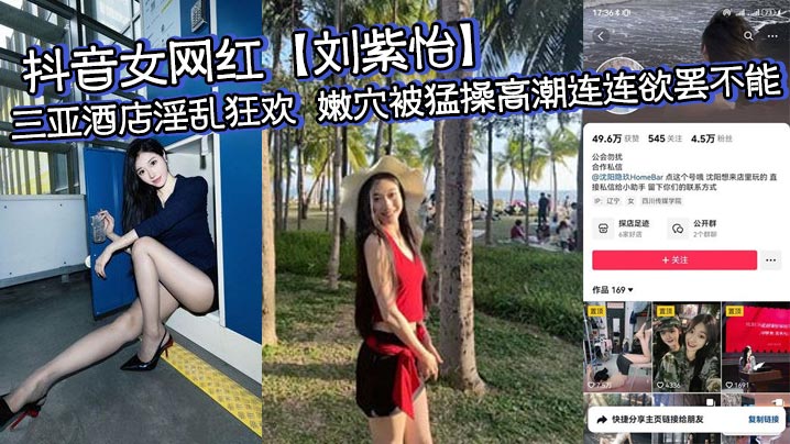 抖音女网红【刘紫怡】三亚酒店淫乱狂欢 嫩穴被猛操高潮连连欲罢不能