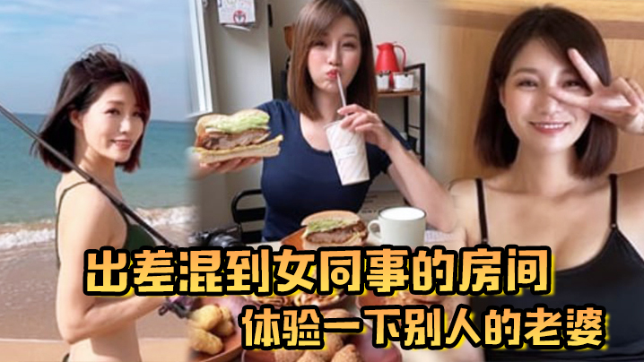 出差混到女同事的房间体验一下别人的老婆