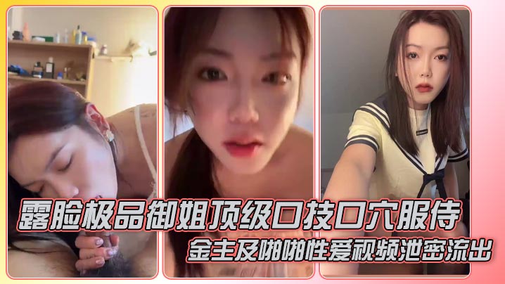 露脸极品御姐顶级口技口穴服侍金主及啪啪性爱视频泄密流出